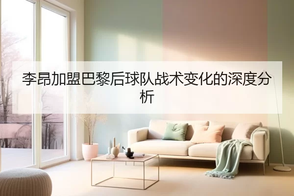 李昂加盟巴黎后球队战术变化的深度分析