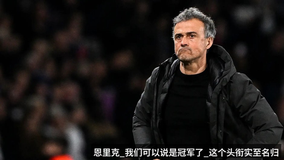 恩里克_我们可以说是冠军了_这个头衔实至名归